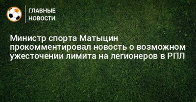 Министр спорта Матыцин прокомментировал новость о возможном ужесточении лимита на легионеров в РПЛ