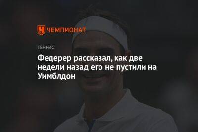 Федерер рассказал, как две недели назад его не пустили на Уимблдон