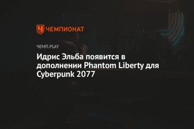 Идрис Эльба появится в дополнении Phantom Liberty для Cyberpunk 2077
