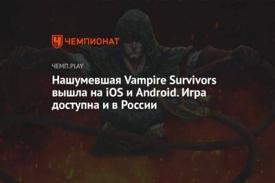Нашумевшая Vampire Survivors вышла на iOS и Android. Игра доступна и в России