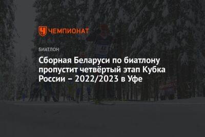 Сборная Беларуси по биатлону пропустит четвёртый этап Кубка России — 2022/2023 в Уфе