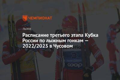 Расписание третьего этапа Кубка России по лыжным гонкам — 2022/2023 в Чусовом