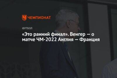 Арсен Венгер - Джуд Беллингем - «Это ранний финал». Венгер — о матче ЧМ-2022 Англия — Франция - championat.com - Англия - Лондон - Франция