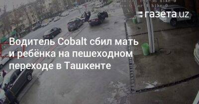 Водитель Cobalt сбил мать и ребёнка на пешеходном переходе в Ташкенте