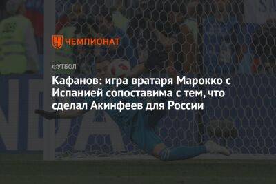 Кафанов: игра вратаря Марокко с Испанией сопоставима с тем, что сделал Акинфеев для России