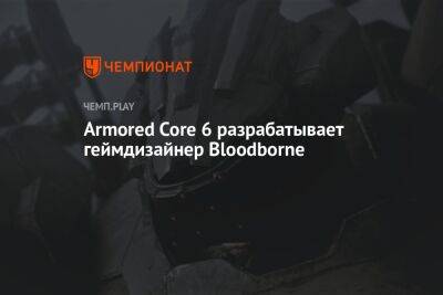 Armored Core 6 разрабатывает геймдизайнер Bloodborne
