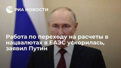 Президент Путин: работа по переходу на расчеты в нацвалютах между странами ЕАЭС ускорилась