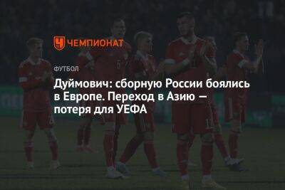 Дуймович: сборную России боялись в Европе. Переход в Азию — потеря для УЕФА