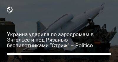 Украина ударила по аэродромам в Энгельсе и под Рязанью беспилотниками "Стриж" – Politico