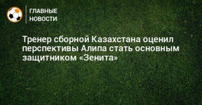 Тренер сборной Казахстана оценил перспективы Алипа стать основным защитником «Зенита»