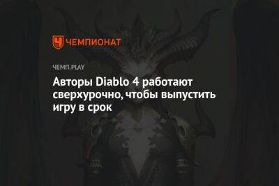 Авторы Diablo 4 работают сверхурочно, чтобы выпустить игру в срок