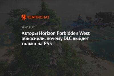 Авторы Horizon Forbidden West объяснили, почему Burning Shores не выйдет на PS4