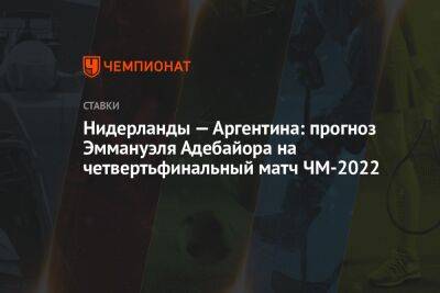 Нидерланды — Аргентина: прогноз Эммануэля Адебайора на четвертьфинальный матч ЧМ-2022