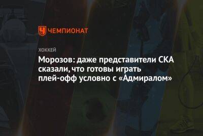 Морозов: даже представители СКА сказали, что готовы играть плей-офф условно с «Адмиралом»