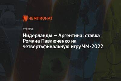 Нидерланды — Аргентина: ставка Романа Павлюченко на четвертьфинальную игру ЧМ-2022