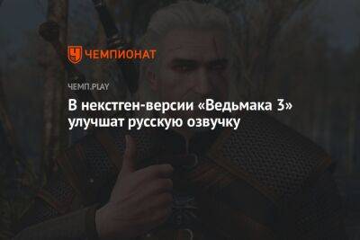 В некстген-версии «Ведьмака 3» улучшат русскую озвучку