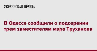 В Одессе сообщили о подозрении трем заместителям мэра Труханова