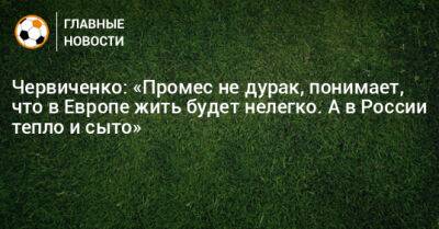 Червиченко: «Промес не дурак, понимает, что в Европе жить будет нелегко. А в России тепло и сыто»