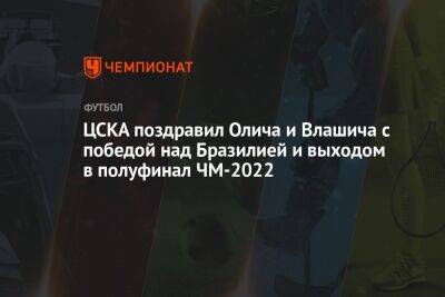 ЦСКА поздравил Олича и Влашича с победой над Бразилией и выходом в полуфинал ЧМ-2022