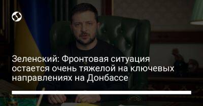 Зеленский: Фронтовая ситуация остается очень тяжелой на ключевых направлениях на Донбассе