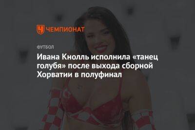 Ивана Кнолль исполнила «танец голубя» после выхода сборной Хорватии в полуфинал