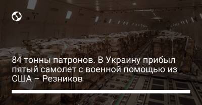 84 тонны патронов. В Украину прибыл пятый самолет с военной помощью из США – Резников
