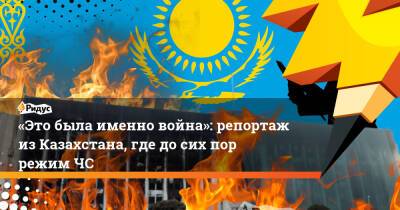 «Это была именно война»: репортаж изКазахстана, где до сих пор режим ЧС