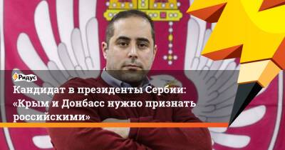 Кандидат в президенты Сербии: «Крым иДонбасс нужно признать российскими»