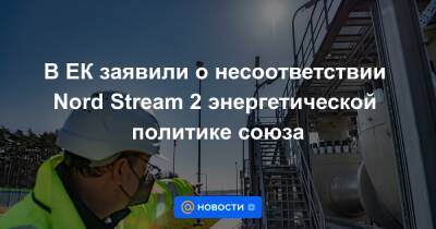 В ЕК заявили о несоответствии Nord Stream 2 энергетической политике союза
