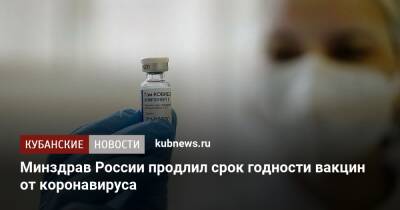 Минздрав России продлил срок годности вакцин от коронавируса - kubnews.ru - Россия