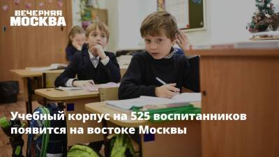 Учебный корпус на 525 воспитанников появится на востоке Москвы