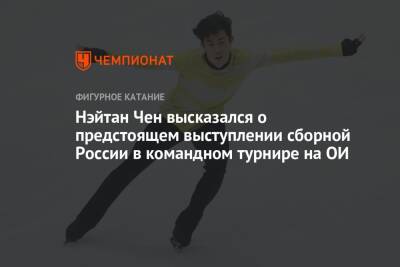 Нэйтан Чен высказался о предстоящем выступлении сборной России в командном турнире на ОИ
