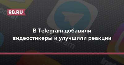 В Telegram добавили видеостикеры и улучшили реакции - rb.ru