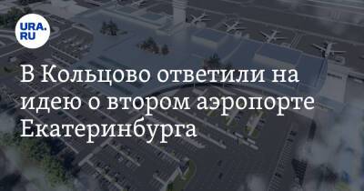 В Кольцово ответили на идею о втором аэропорте Екатеринбурга