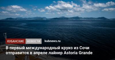В первый международный круиз из Сочи отправится в апреле лайнер Astoria Grande