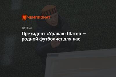 Президент «Урала»: Шатов — родной футболист для нас