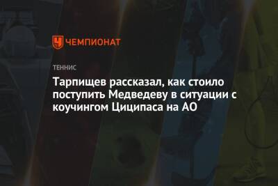Тарпищев рассказал, как стоило поступить Медведеву в ситуации с коучингом Циципаса на AO
