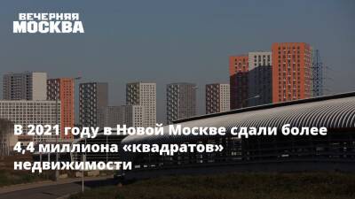 В 2021 году в Новой Москве сдали более 4,4 миллиона «квадратов» недвижимости