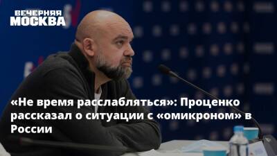 «Не время расслабляться»: Проценко рассказал о ситуации с «омикроном» в России