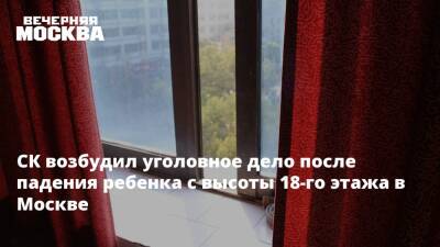 СК возбудил уголовное дело после падения ребенка с высоты 18-го этажа в Москве