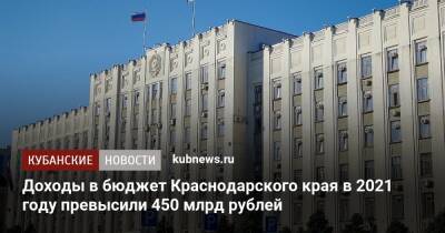 Доходы в бюджет Краснодарского края в 2021 году превысили 450 млрд рублей
