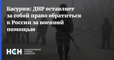 Басурин: ДНР оставляет за собой право обратиться к России за военной помощью