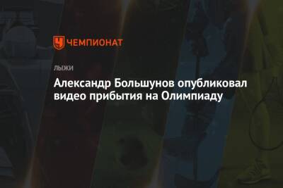 Александр Большунов опубликовал видео прибытия на Олимпиаду