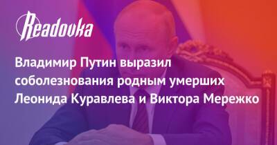 Владимир Путин выразил соболезнования родным умерших Леонида Куравлева и Виктора Мережко