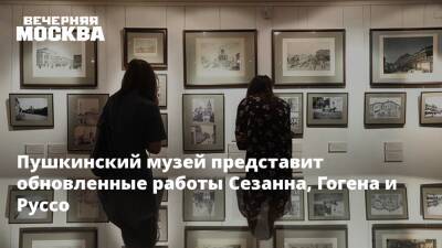 Пушкинский музей представит обновленные работы Сезанна, Гогена и Руссо - vm.ru