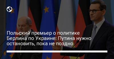 Польский премьер о политике Берлина по Украине: Путина нужно остановить, пока не поздно