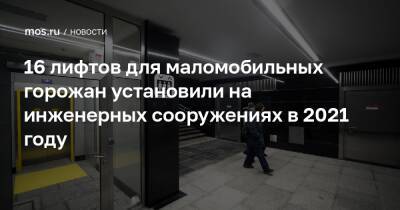 Богдан Хмельницкий - 16 лифтов для маломобильных горожан установили на инженерных сооружениях в 2021 году - mos.ru - Москва - Марьино