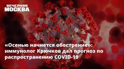 «Осенью начнется обострение»: иммунолог Крючков дал прогноз по распространению COVID-19