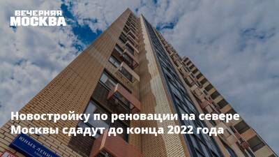 Новостройку по реновации на севере Москвы сдадут до конца 2022 года