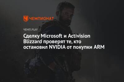 Бобби Котик - Сделку Microsoft и Activision Blizzard проверят те, кто остановил NVIDIA от покупки ARM - championat.com - Microsoft